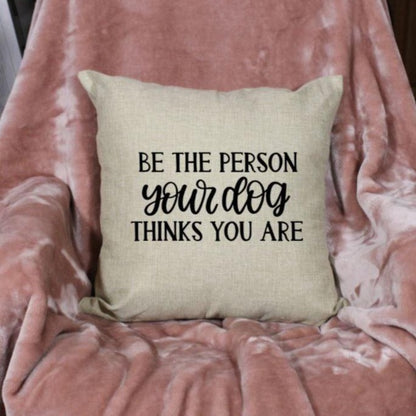 18x18" Be The Person Your Dog Thinks You Are Throw Pillow Cover