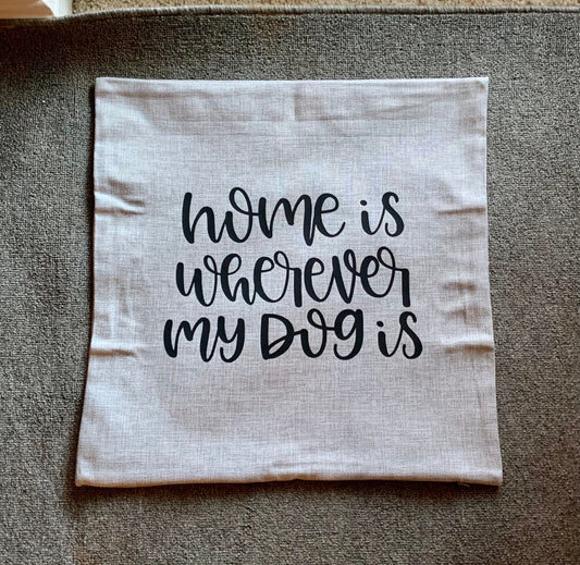 18x18" Home Is Wherever My Dog Is Pillow Cover